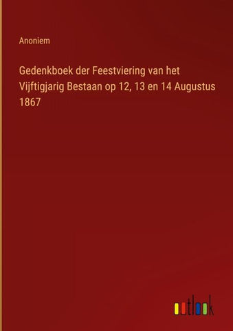 Gedenkboek der Feestviering van het Vijftigjarig Bestaan op 12, 13 en 14 Augustus 1867