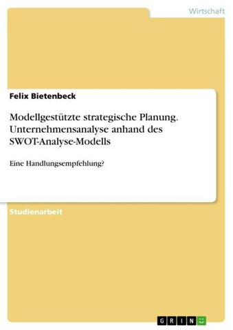 Modellgestützte strategische Planung. Unternehmensanalyse anhand des SWOT-Analyse-Modells