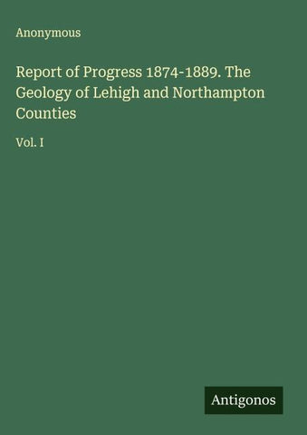 Report of Progress 1874-1889. The Geology of Lehigh and Northampton Counties