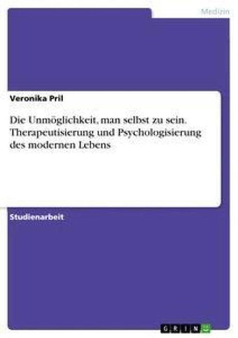 Die Unmöglichkeit, man selbst zu sein. Therapeutisierung und Psychologisierung des modernen Lebens