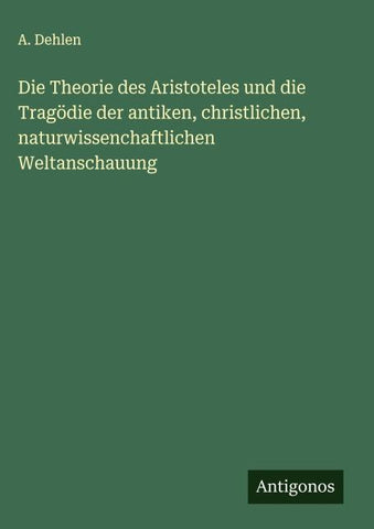 Die Theorie des Aristoteles und die Tragödie der antiken, christlichen, naturwissenchaftlichen Weltanschauung