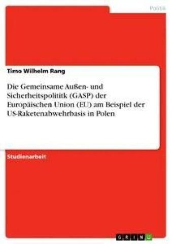 Die Gemeinsame Außen- und Sicherheitspolititk (GASP) der Europäischen Union (EU) am Beispiel der US-Raketenabwehrbasis in Polen