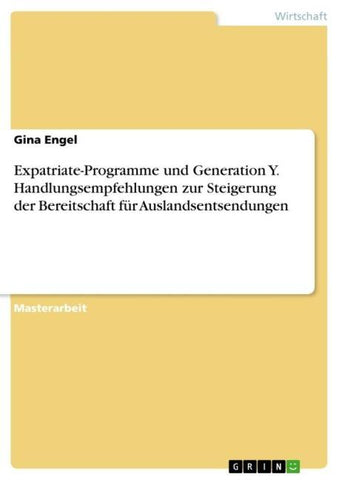 Expatriate-Programme und Generation Y. Handlungsempfehlungen zur Steigerung der Bereitschaft für Auslandsentsendungen