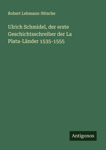 Ulrich Schmidel, der erste Geschichtsschreiber der La Plata-Länder 1535-1555