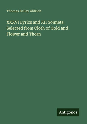 XXXVI Lyrics and XII Sonnets. Selected from Cloth of Gold and Flower and Thorn