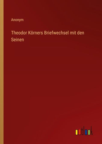Theodor Körners Briefwechsel mit den Seinen