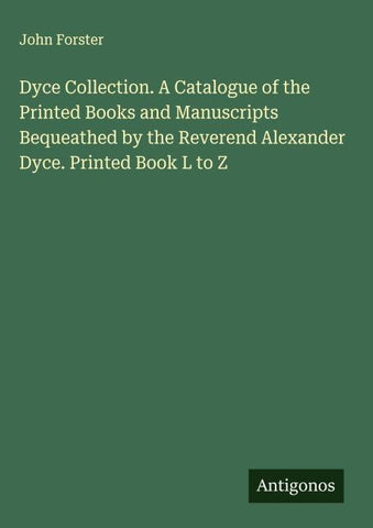 Dyce Collection. A Catalogue of the Printed Books and Manuscripts Bequeathed by the Reverend Alexander Dyce. Printed Book L to Z