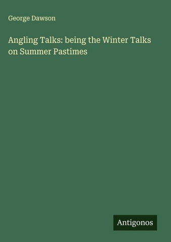 Angling Talks: being the Winter Talks on Summer Pastimes