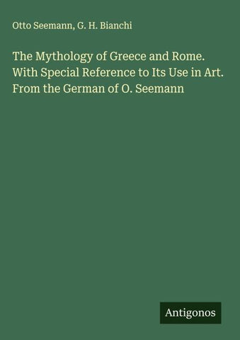 The Mythology of Greece and Rome. With Special Reference to Its Use in Art. From the German of O. Seemann