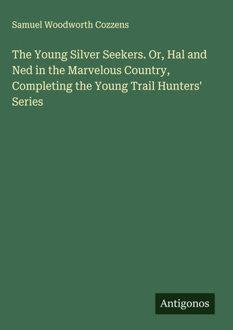 The Young Silver Seekers. Or, Hal and Ned in the Marvelous Country, Completing the Young Trail Hunters' Series