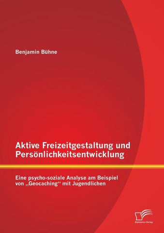 Aktive Freizeitgestaltung und Persönlichkeitsentwicklung: Eine psycho-soziale Analyse am Beispiel von "Geocaching" mit Jugendlichen