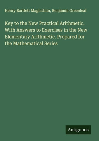 Key to the New Practical Arithmetic. With Answers to Exercises in the New Elementary Arithmetic. Prepared for the Mathematical Series