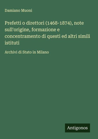 Prefetti o direttori (1468-1874), note sull'origine, formazione e concentramento di questi ed altri simili istituti