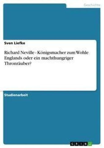 Richard Neville - Königsmacher zum Wohle Englands oder ein machthungriger Thronräuber?