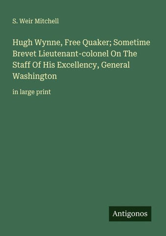Hugh Wynne, Free Quaker; Sometime Brevet Lieutenant-colonel On The Staff Of His Excellency, General Washington