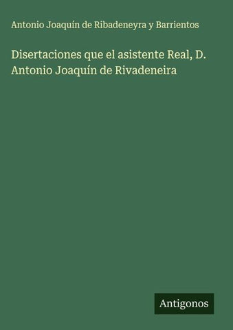 Disertaciones que el asistente Real, D. Antonio Joaquín de Rivadeneira