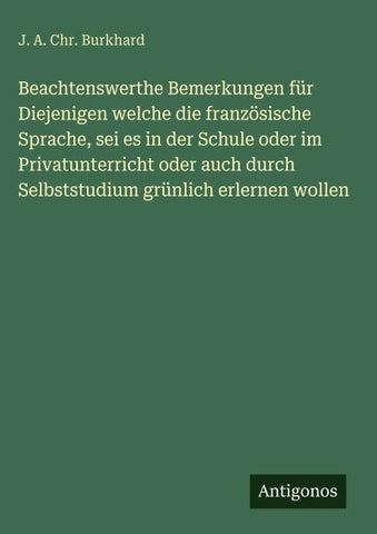 Beachtenswerthe Bemerkungen für Diejenigen welche die französische Sprache, sei es in der Schule oder im Privatunterricht oder auch durch Selbststudium grünlich erlernen wollen