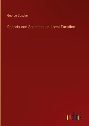 Reports and Speeches on Local Taxation