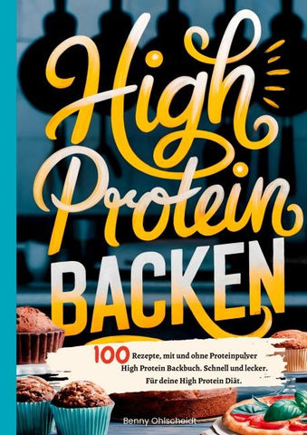 High Protein Backen-100 Rezepte, mit und ohne Proteinpulver