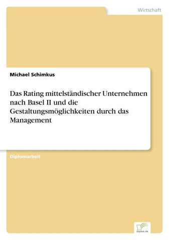 Das Rating mittelständischer Unternehmen nach Basel II und die Gestaltungsmöglichkeiten durch das Management