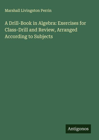 A Drill-Book in Algebra: Exercises for Class-Drill and Review, Arranged According to Subjects