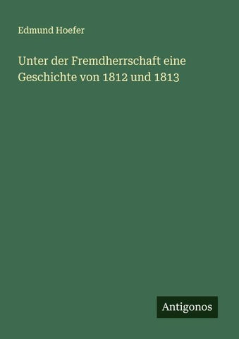 Unter der Fremdherrschaft eine Geschichte von 1812 und 1813