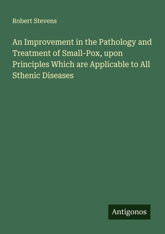 An Improvement in the Pathology and Treatment of Small-Pox, upon Principles Which are Applicable to All Sthenic Diseases
