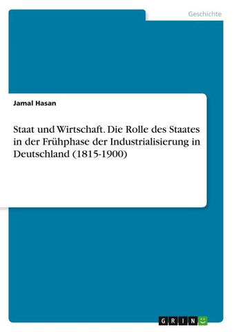 Staat und Wirtschaft. Die Rolle des Staates in der Frühphase der Industrialisierung in Deutschland (1815-1900)