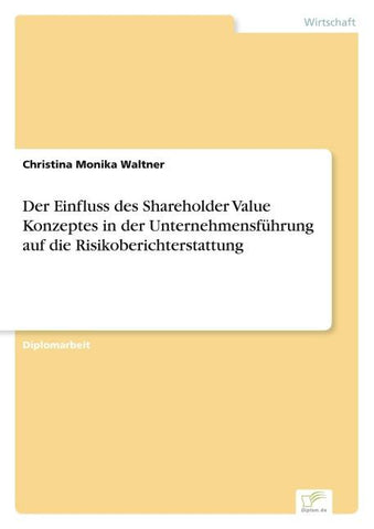 Der Einfluss des Shareholder Value Konzeptes in der Unternehmensführung auf die Risikoberichterstattung