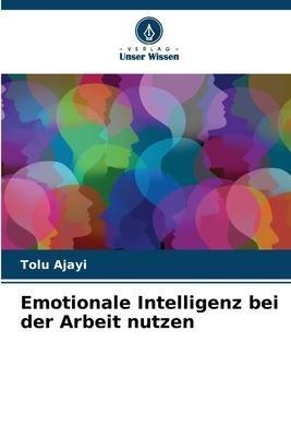 Emotionale Intelligenz bei der Arbeit nutzen