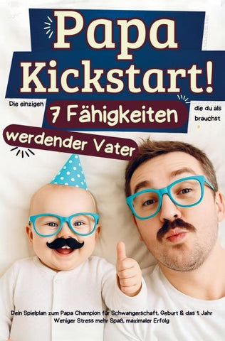 Papa Kickstart! Die einzigen sieben Fähigkeiten die du als werdender Papa brauchst