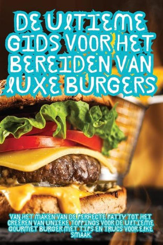 De Ultieme Gids voor het Bereiden van Luxe Burgers