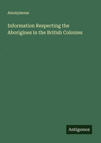 Information Respecting the Aborigines in the British Colonies