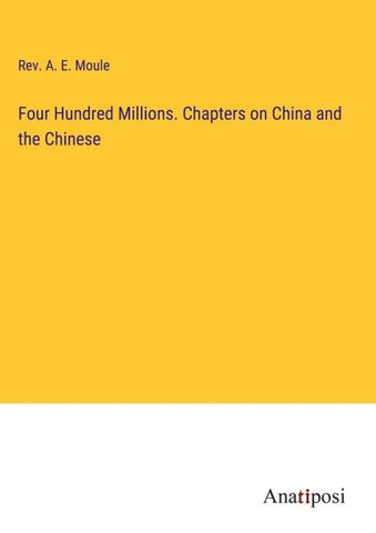 Four Hundred Millions. Chapters on China and the Chinese