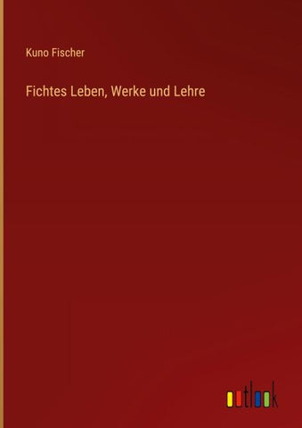 Fichtes Leben, Werke und Lehre
