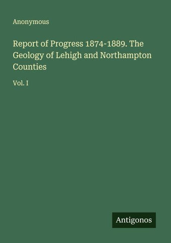 Report of Progress 1874-1889. The Geology of Lehigh and Northampton Counties