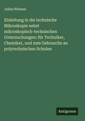 Einleitung in die technische Mikroskopie nebst mikroskopisch-technischen Untersuchungen: für Techniker, Chemiker, und zum Gebrauche an polytechnischen Schulen