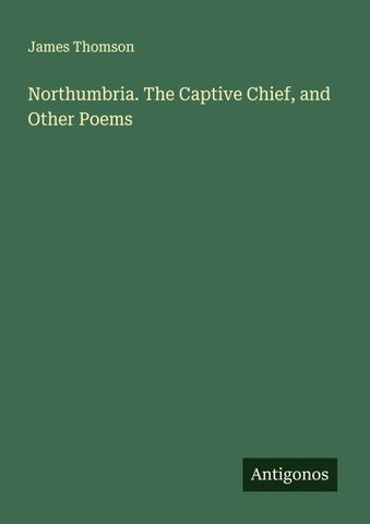 Northumbria. The Captive Chief, and Other Poems