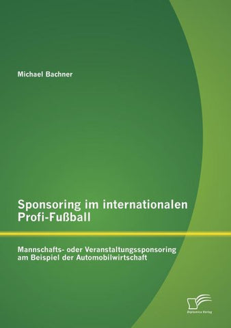 Sponsoring im internationalen Profi-Fußball: Mannschafts- oder Veranstaltungssponsoring am Beispiel der Automobilwirtschaft