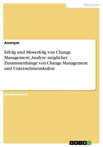 Erfolg und Misserfolg von Change Management. Analyse möglicher Zusammenhänge von Change Management und Unternehmenskultur