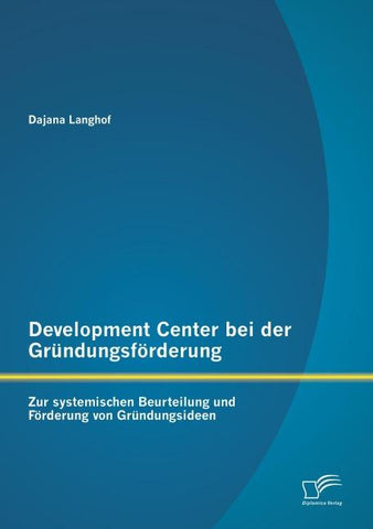 Development Center bei der Gründungsförderung: Zur systemischen Beurteilung und Förderung von Gründungsideen