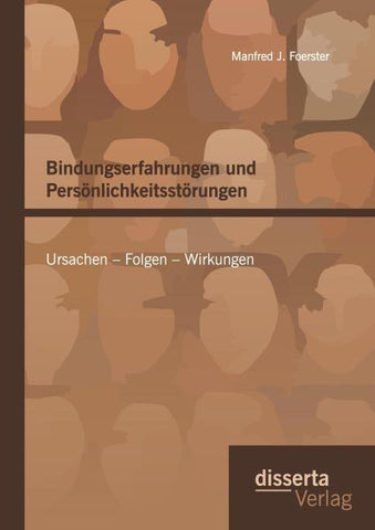 Bindungserfahrungen und Persönlichkeitsstörungen: Ursachen - Folgen - Wirkungen