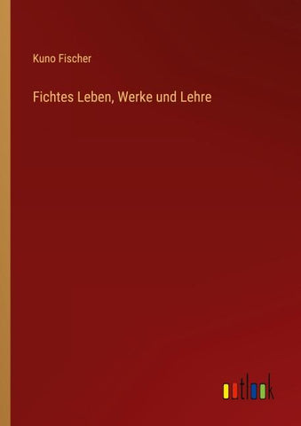 Fichtes Leben, Werke und Lehre