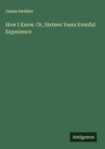 How I Know. Or, Sixteen Years Evenful Experience
