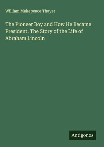 The Pioneer Boy and How He Became President. The Story of the Life of Abraham Lincoln