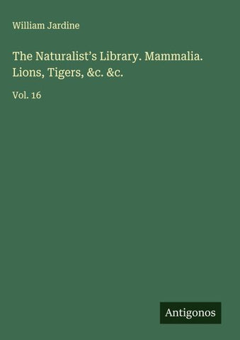 The Naturalist's Library. Mammalia. Lions, Tigers, &c. &c.