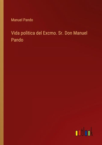 Vida polìtica del Excmo. Sr. Don Manuel Pando