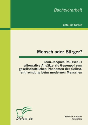 Mensch oder Bürger? Jean-Jacques Rousseaus alternative Ansätze als Gegenpol zum gesellschaftlichen Phänomen der Selbstentfremdung beim modernen Menschen