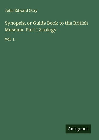 Synopsis, or Guide Book to the British Museum. Part I Zoology
