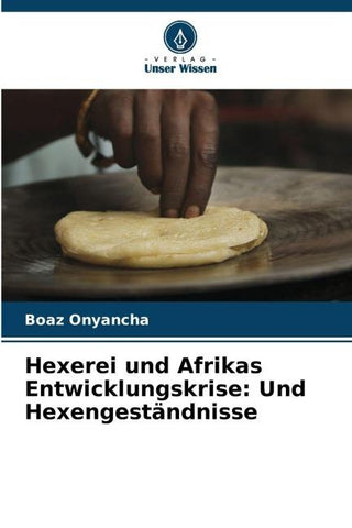 Hexerei und Afrikas Entwicklungskrise: Und Hexengeständnisse
